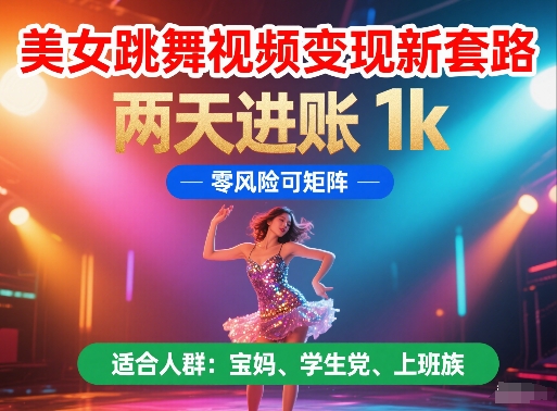 美女跳舞视频变现新套路，两天进账 1k，零风险可矩阵【揭秘】-旺仔资源库