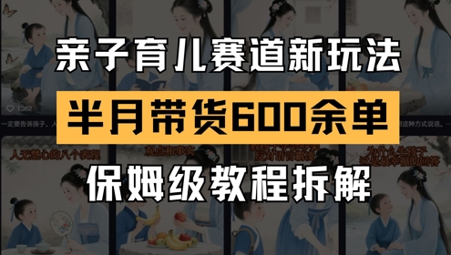 AI亲子育儿赛道新玩法，新号半个月带货600多单，保姆级教程拆解-旺仔资源库