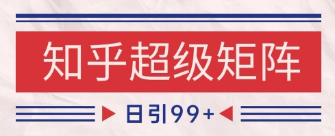 知乎超级矩阵玩法引流高质量精准粉SEO覆盖，日变现1k+【揭秘】-旺仔资源库