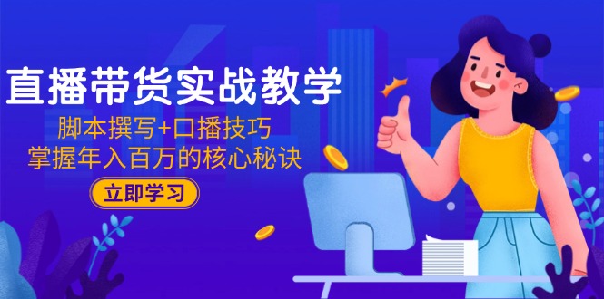 直播带货实战教学：脚本撰写+口播技巧，掌握年入百万的核心秘诀-旺仔资源库