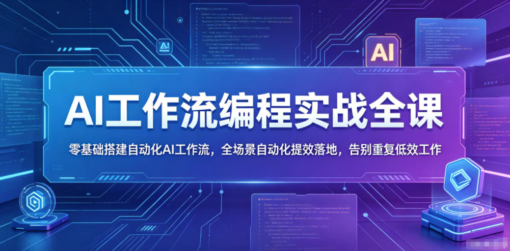 AI工作流编程实战全课，零基础搭建自动化AI工作流，全场景自动化提效落地，告别重复低效工作-旺仔资源库