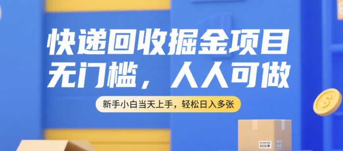 快递回收掘金项目，无门槛，人人可做，新手小白当天上手，轻松日入多张【揭秘】-旺仔资源库