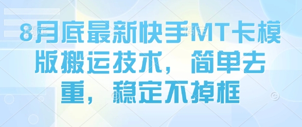 8月底最新快手MT卡模版搬运技术，简单去重，稳定不掉框-旺仔资源库