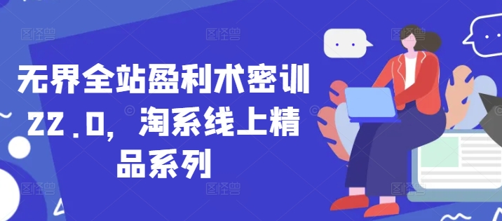 无界全站盈利术密训22.0，淘系线上精品系列-旺仔资源库