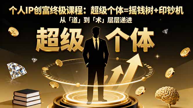 个人IP创富终极课程：超级个体=摇钱树+印钞机，从「道」到「术」层层递进-旺仔资源库