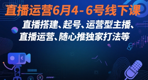 直播运营6月4-6号线下课，‬直播搭建、起号、运营型主播、直播运‬营、随心推独家打法等-旺仔资源库