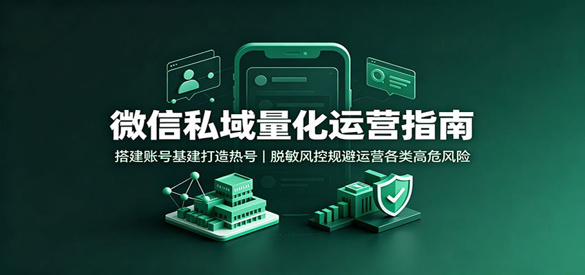 微信私域量化运营指南：搭建账号基建打造热号，脱敏风控规避运营各类高危风险-旺仔资源库