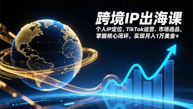 跨境IP出海课，个人IP定位、TikTok运营、市场选品，掌握核心闭环，实现月入1万美金+-旺仔资源库