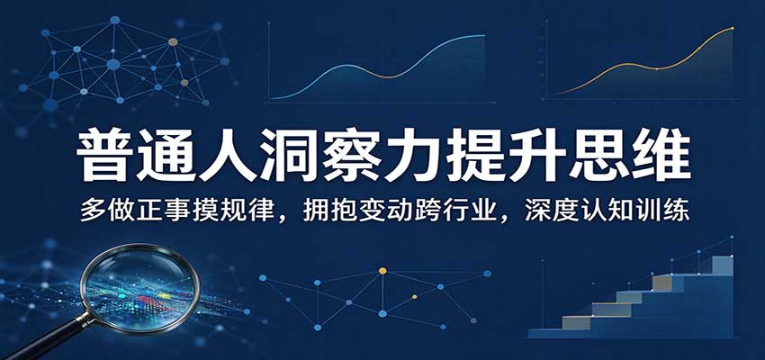 普通人洞察力提升思维：多做正事摸规律，拥抱变动跨行业，深度认知训练-旺仔资源库