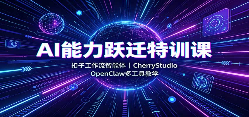 AI能力跃迁特训课:扣子工作流智能体,CherryStudio,OpenClaw多工具教学-旺仔资源库