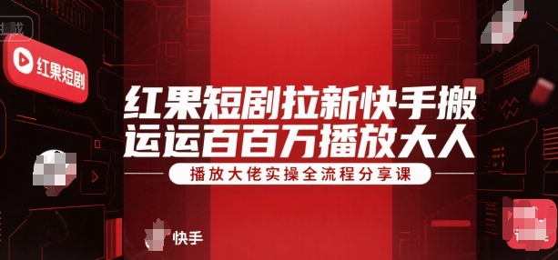 红果短剧拉新快手搬运百万播放大佬实操全流程分享课-旺仔资源库