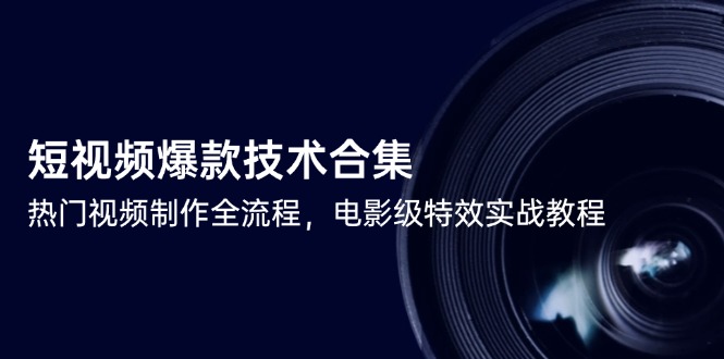 短视频爆款技术合集，热门视频制作全流程，电影级特效实战教程-旺仔资源库