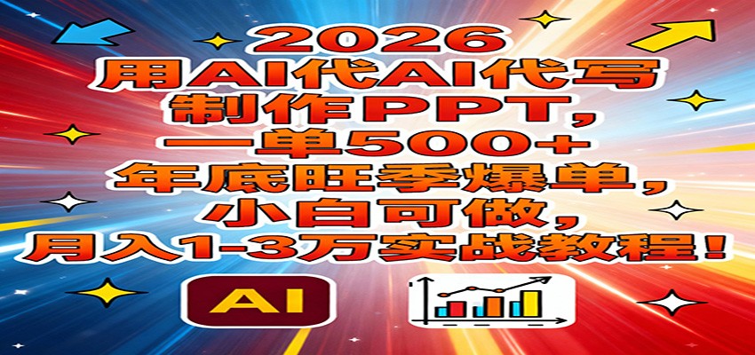 2026用AI代写制作PPT，一单500+，年底旺季爆单，小白可做，月入1-3万实战教程-旺仔资源库