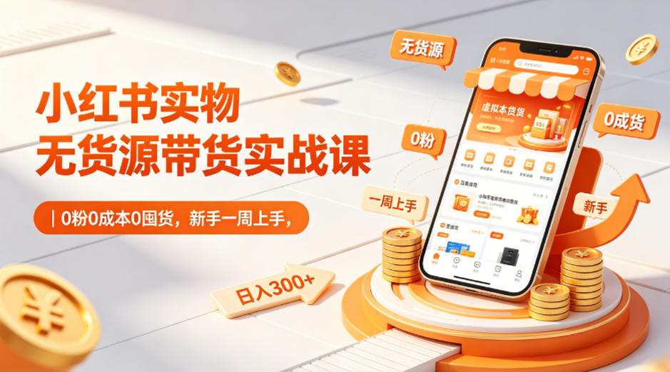 小红书实物无货源带货实战课|0粉0成本0囤货,新手一周上手,日入300+(更新0812)-旺仔资源库