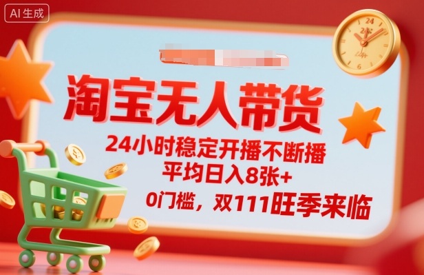 淘宝无人带货，24小时稳定开播不断播，平均日入8张+，0门槛，双11旺季来临【揭秘】-旺仔资源库