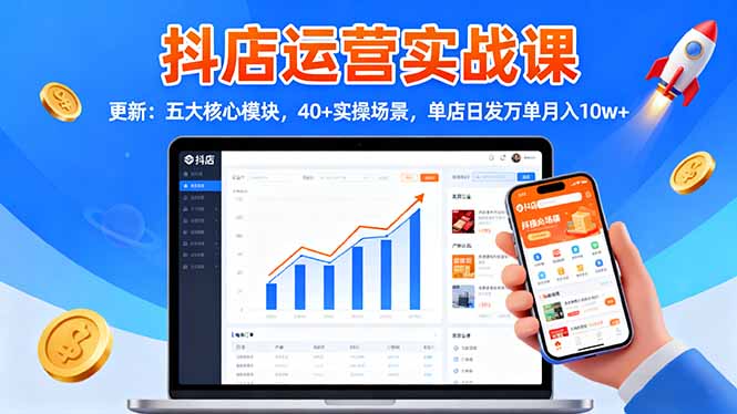 抖店运营实战课-更新:五大核心模块,40+实操场景,单店日发万单月入10w+-旺仔资源库