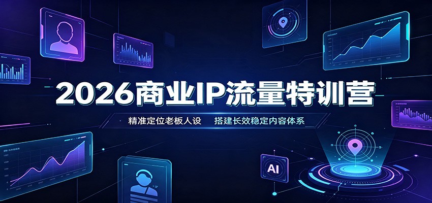 2026商业IP流量特训营:精准定位老板人设,搭建长效稳定内容体系-旺仔资源库