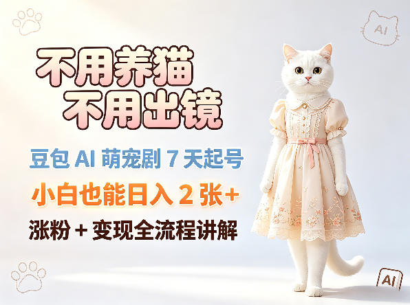 不用养猫不用出镜，豆包AI萌宠剧7天起号，小白也能日入2张+，涨粉+变现全流程讲解-旺仔资源库