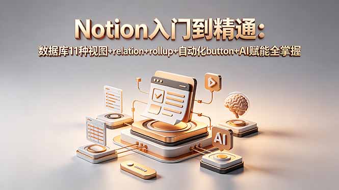 Notion入门到精通:数据库11种视图+relation+rollup+自动化button+AI赋能全掌握-旺仔资源库