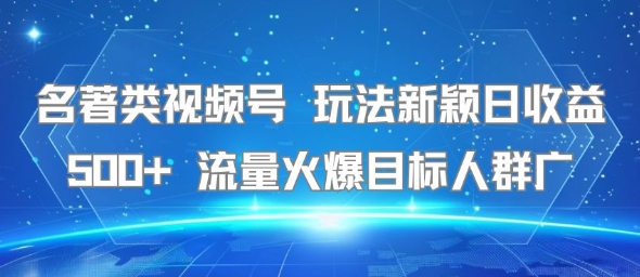 名著类视频号 玩法新颖日收益500+ 流量火爆目标人群广-旺仔资源库