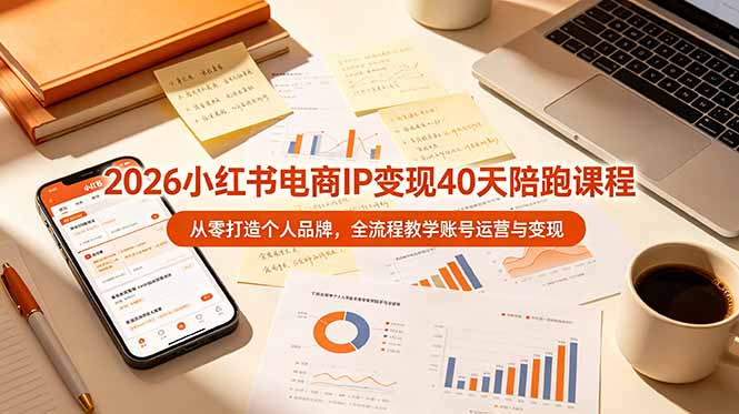 2026小红书电商IP变现40天陪跑课程-11期，从零打造个人品牌，全流程教学账号运营与变现-旺仔资源库