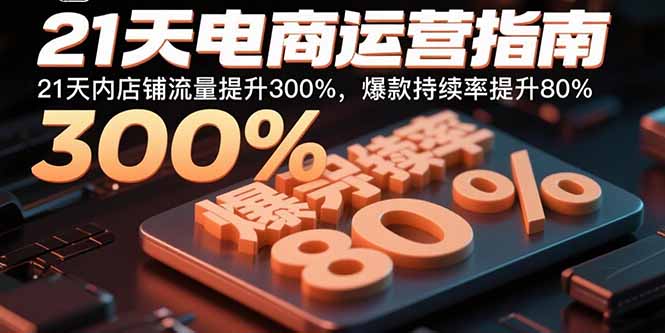 21天电商运营指南：21天内店铺流量提升300%，爆款持续率提升80%-旺仔资源库