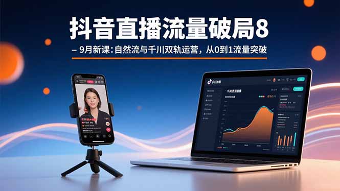 抖音直播流量破局8-9月新课：自然流与千川双轨运营，从0到1流量突破-旺仔资源库