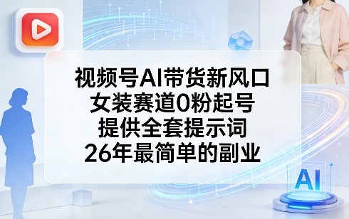 视频号AI带货新风口，女装赛道0粉起号，提供全套提示词，26年最简单的副业-旺仔资源库