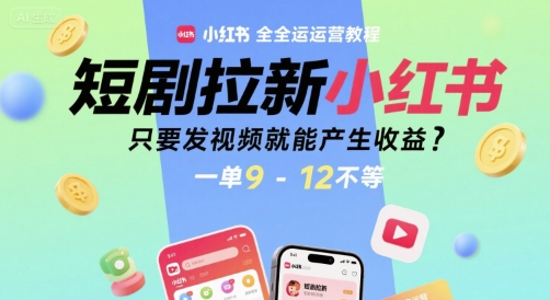 短剧拉新小红书全运营教程，只要发视频就能产生收益，一单9-12不等-旺仔资源库