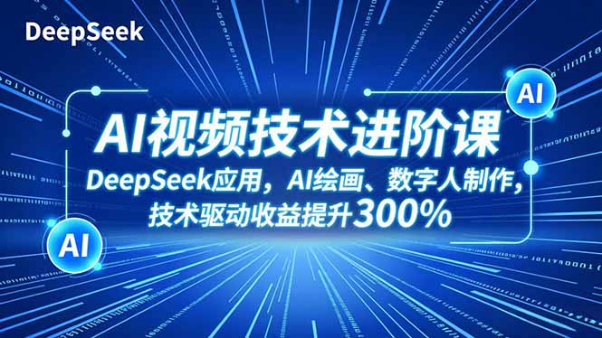 AI视频技术进阶课，DeepSeek应用、AI绘画、数字人制作，技术驱动收益提升300%-旺仔资源库