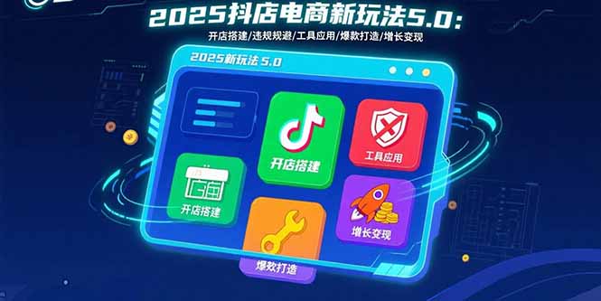 2025抖店电商新玩法5.0：开店搭建/违规规避/工具应用,快速掌握基础运营…-旺仔资源库