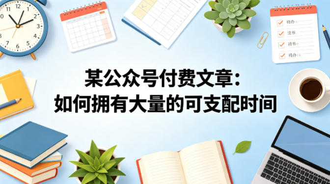 某公众号付费文章：如何拥有大量的可支配时间？-旺仔资源库