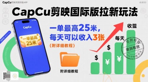 一单最高25米，亲测CapCu剪映国际版拉新玩法，每天可以收入3张(附详细教程)-旺仔资源库