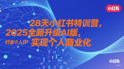 28天小红书特训营，2025全新升级AI版，打造个人IP，实现个人商业化-旺仔资源库