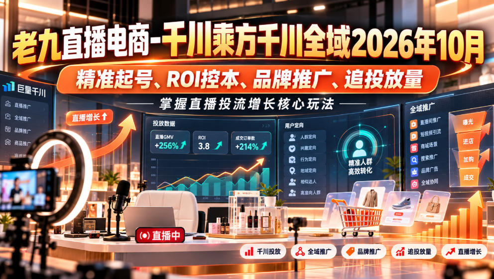 老九直播电商-千川乘方千川全域2026年10月,精准起号、ROI控本、品牌推广、追投放量,掌握直播投流增长核心玩法-旺仔资源库