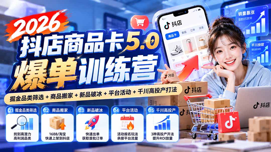 2026抖店商品卡5.0爆单训练营:掘金品类筛选+商品搬家+新品破冰+平台活动+千川高投产打法-旺仔资源库