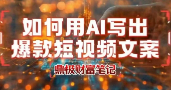 如何用AI写出高赞爆款文案，用ai高效做出爆款短视频文案-旺仔资源库