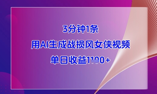 3分钟1条，用AI生成战损风女侠视频，单日收益1k+-旺仔资源库