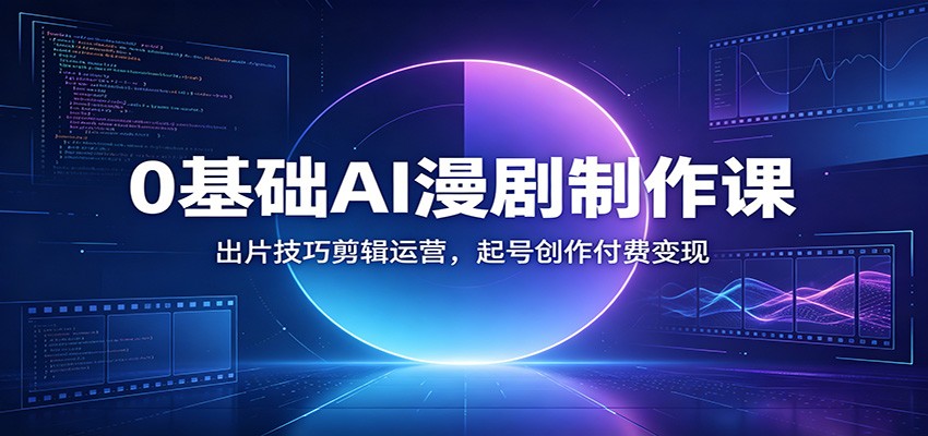 0基础AI漫剧制作课：出片技巧剪辑运营，起号创作付费变现-旺仔资源库