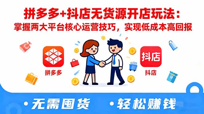 拼多多+抖店无货源开店玩法:掌握两大平台核心运营技巧,实现低成本高回报-旺仔资源库