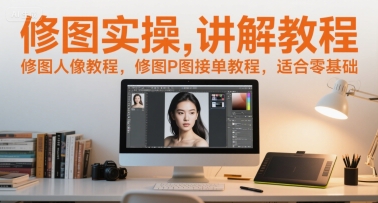 修图实操讲解教程，修图人像教程，修图P图接单教程，适合零基础-旺仔资源库