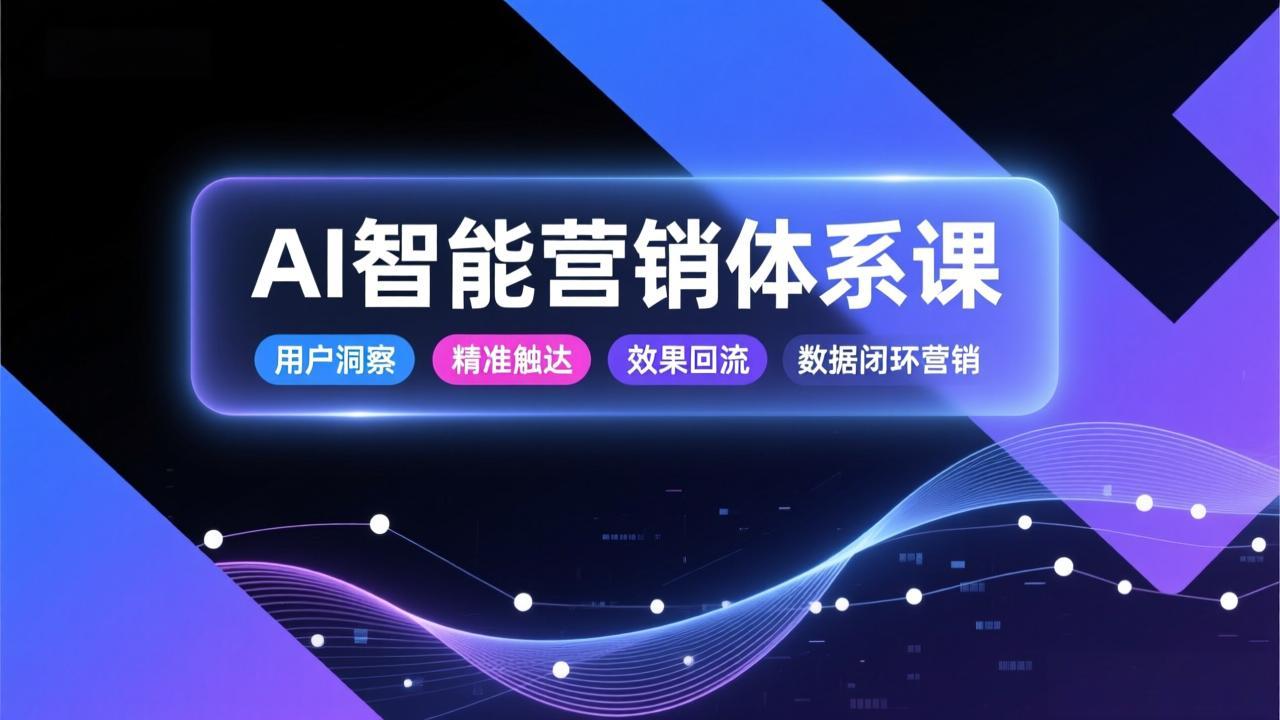 AI智能营销体系课，从用户洞察、精准触达到效果回流的数据闭环营销，提升整体营销效率与转化率-旺仔资源库