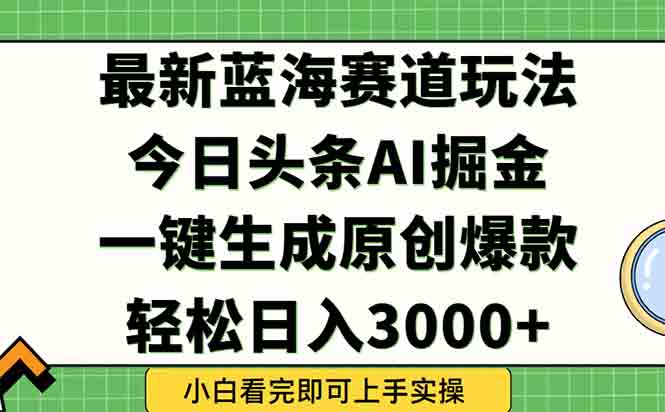 今日头条2025年最新蓝海玩法，一键生成爆款，轻松实现矩阵日入3000+-旺仔资源库