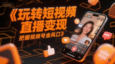 玩转短视频直播变现，把握视频号金风口-旺仔资源库