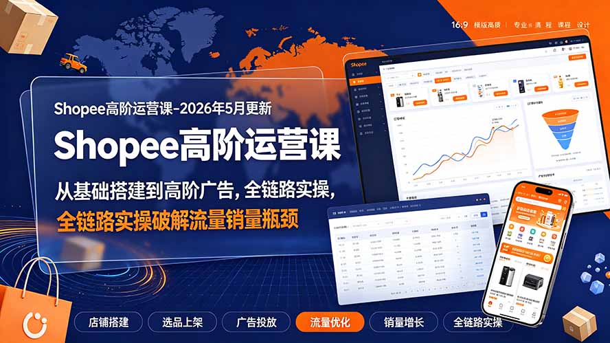 Shopee高阶运营课-2026年更新,从基础搭建到高阶广告,全链路实操破解流量销量瓶颈-旺仔资源库