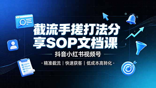 截流手搓打法分享SOP文档课,抖音小红书视频号丨精准截流,快速获客,低成本高转化-旺仔资源库