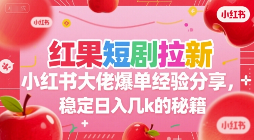 红果短剧拉新小红书大佬爆单经验分享，稳定日入几k的秘籍-旺仔资源库