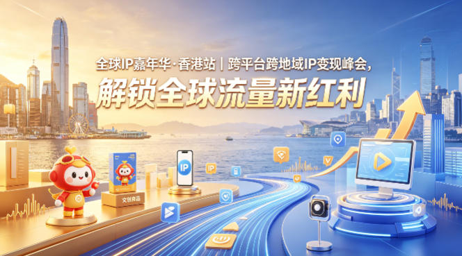 全球IP嘉年华·香港站｜跨平台跨地域IP变现峰会，解锁全球流量新红利-旺仔资源库
