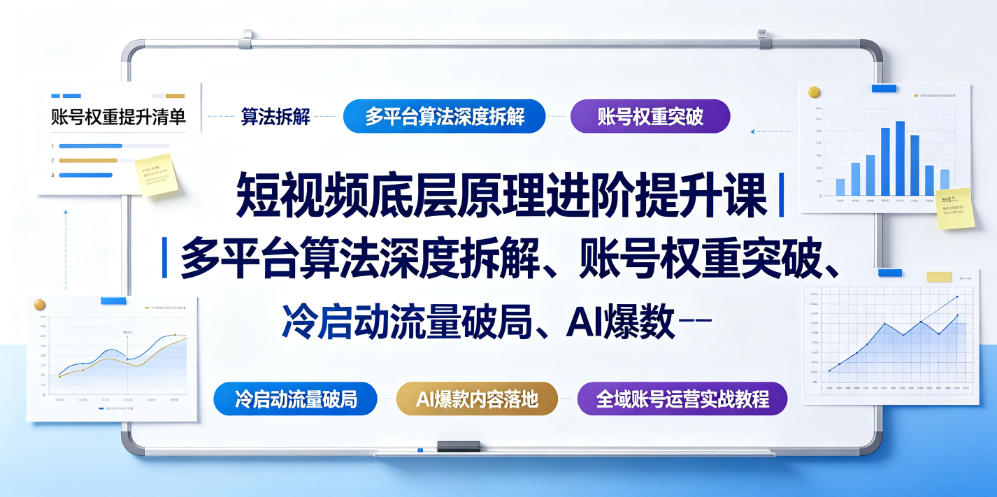 短视频底层原理进阶提升课|多平台算法深度拆解、账号权重突破、冷启动流量破局、AI爆款内容落地与全域账号运营实战教程-旺仔资源库