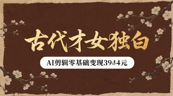 古代才女独白视频新玩法单条视频变现多张，AI剪辑零基础即可上手-旺仔资源库